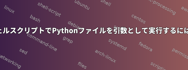 シェルスクリプトでPythonファイルを引数として実行するには？