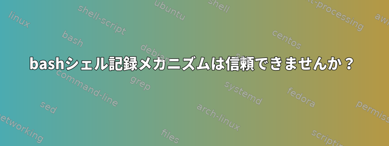 bashシェル記録メカニズムは信頼できませんか？