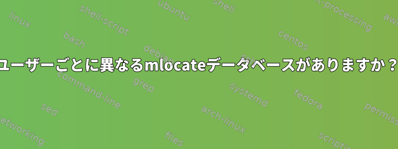 ユーザーごとに異なるmlocateデータベースがありますか？