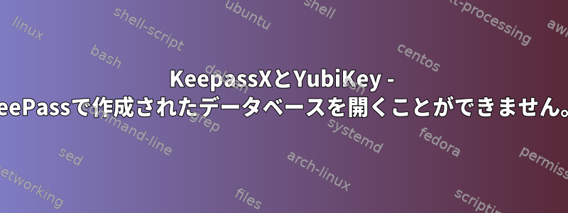 KeepassXとYubiKey - KeePassで作成されたデータベースを開くことができません。