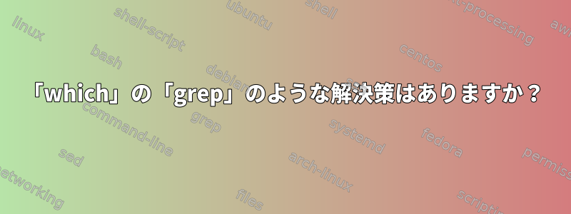 「which」の「grep」のような解決策はありますか？