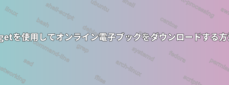 wgetを使用してオンライン電子ブックをダウンロードする方法