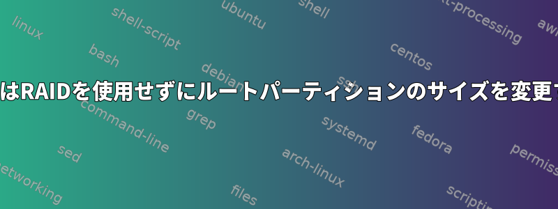 VFSまたはRAIDを使用せずにルートパーティションのサイズを変更する方法