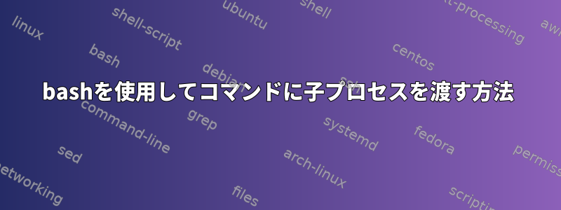 bashを使用してコマンドに子プロセスを渡す方法