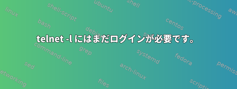 telnet -l にはまだログインが必要です。