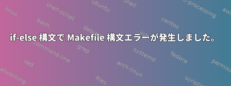 if-else 構文で Makefile 構文エラーが発生しました。