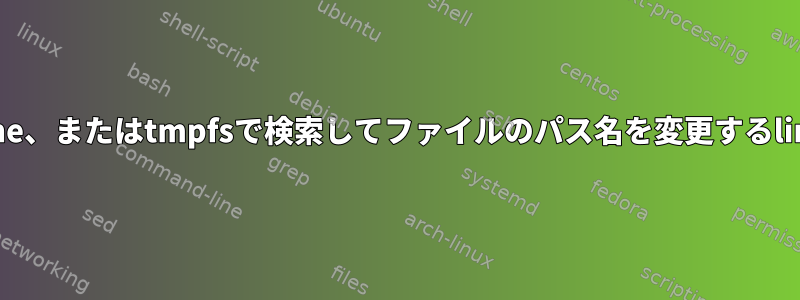 /tmp、/home、またはtmpfsで検索してファイルのパス名を変更するlinuxコマンド