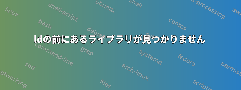 ldの前にあるライブラリが見つかりません