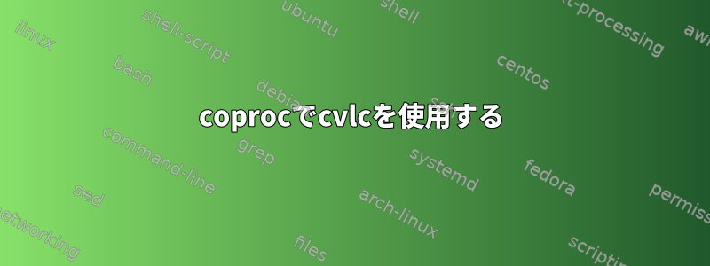 coprocでcvlcを使用する