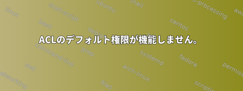 ACLのデフォルト権限が機能しません。