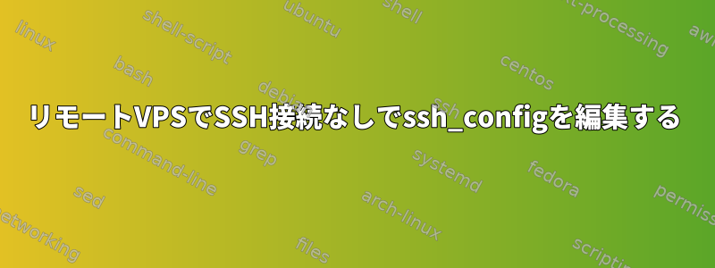 リモートVPSでSSH接続なしでssh_configを編集する