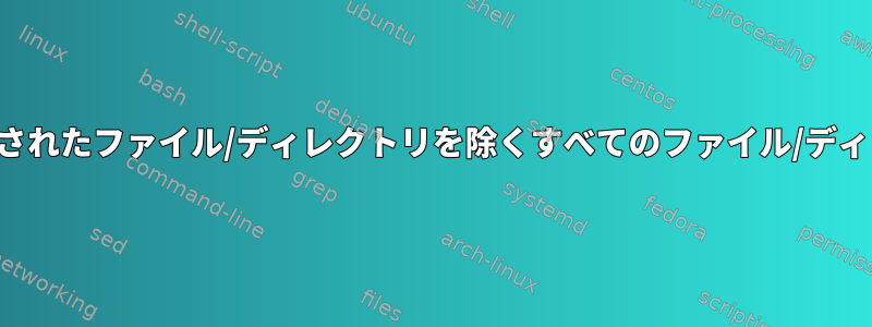 複数のレベルで指定されたファイル/ディレクトリを除くすべてのファイル/ディレクトリを削除する