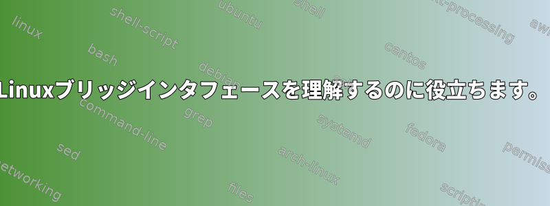 Linuxブリッジインタフェースを理解するのに役立ちます。