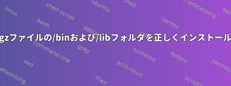 解凍した.tar.gzファイルの/binおよび/libフォルダを正しくインストールする方法は？