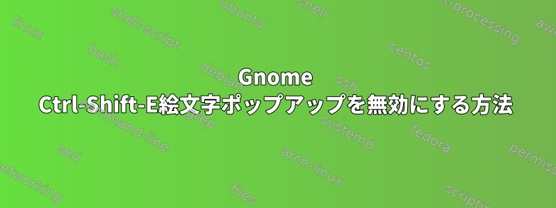 Gnome Ctrl-Shift-E絵文字ポップアップを無効にする方法