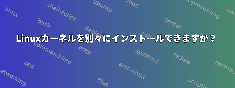 Linuxカーネルを別々にインストールできますか？