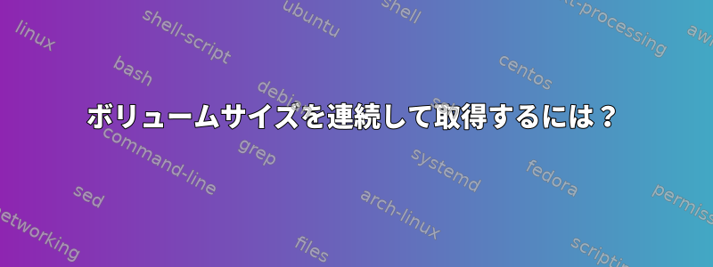 ボリュームサイズを連続して取得するには？