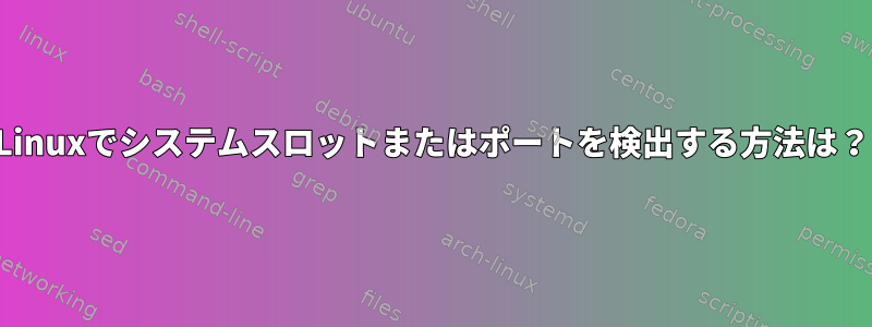 Linuxでシステムスロットまたはポートを検出する方法は？