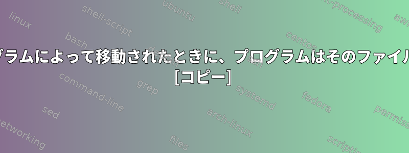 開いたファイルが別のプログラムによって移動されたときに、プログラムはそのファイルの処理を続行できますか？ [コピー]