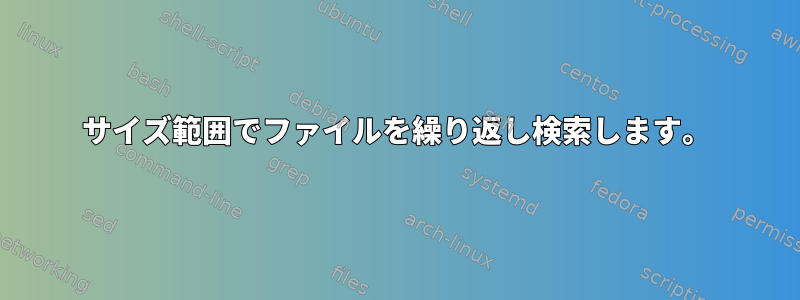 サイズ範囲でファイルを繰り返し検索します。