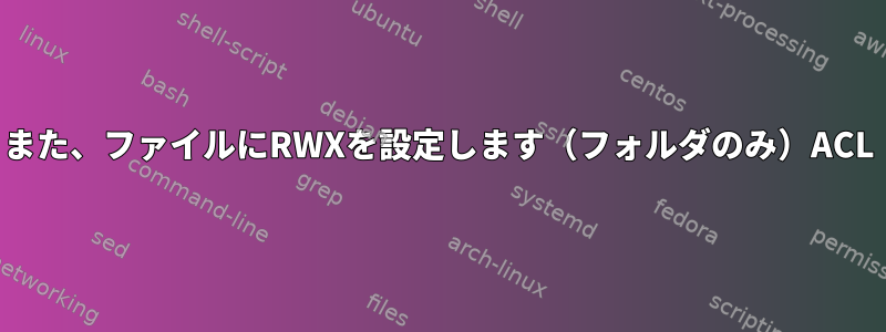 また、ファイルにRWXを設定します（フォルダのみ）ACL