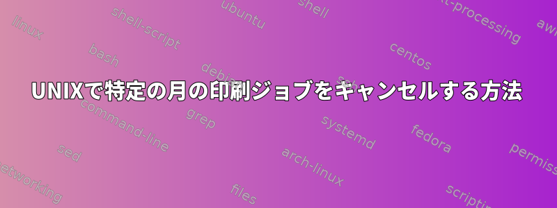 UNIXで特定の月の印刷ジョブをキャンセルする方法