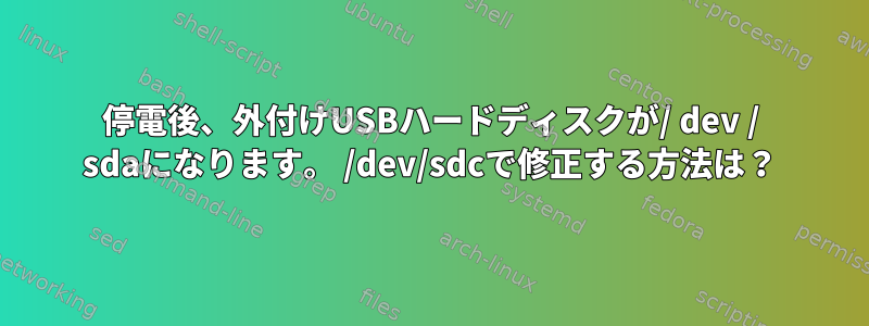 停電後、外付けUSBハードディスクが/ dev / sdaになります。 /dev/sdcで修正する方法は？