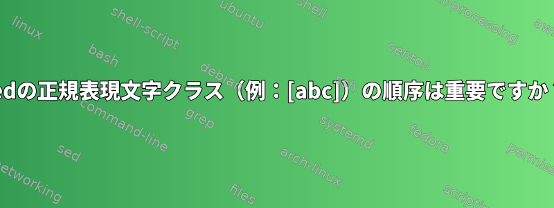 sedの正規表現文字クラス（例：[abc]）の順序は重要ですか？