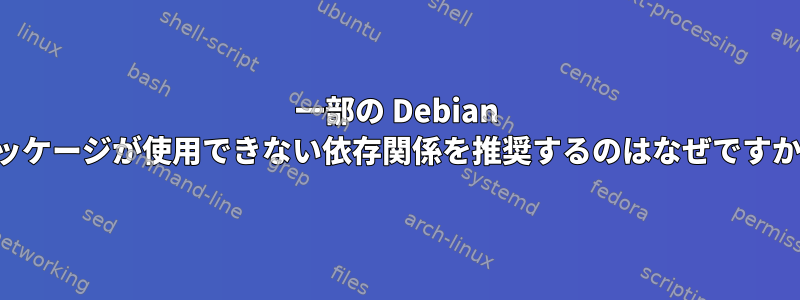 一部の Debian パッケージが使用できない依存関係を推奨するのはなぜですか。