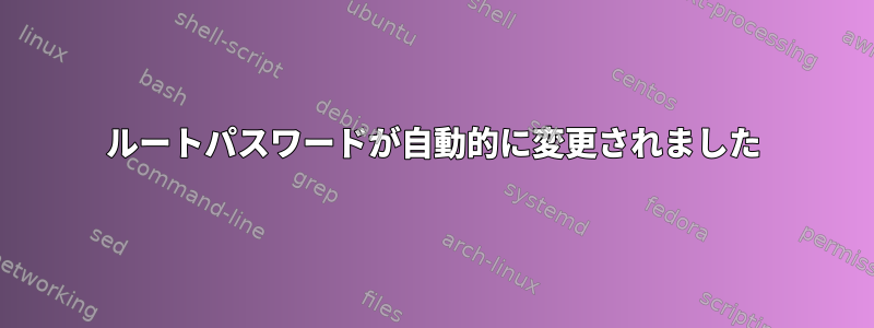 ルートパスワードが自動的に変更されました