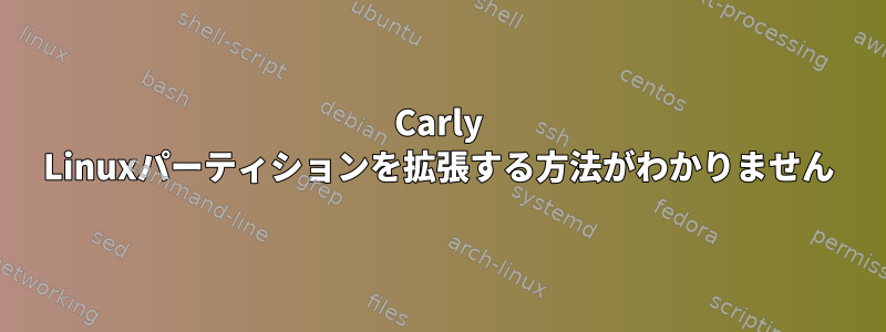 Carly Linuxパーティションを拡張する方法がわかりません