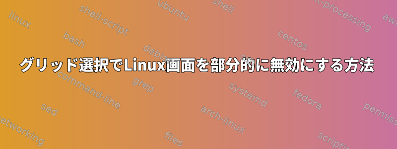 グリッド選択でLinux画面を部分的に無効にする方法