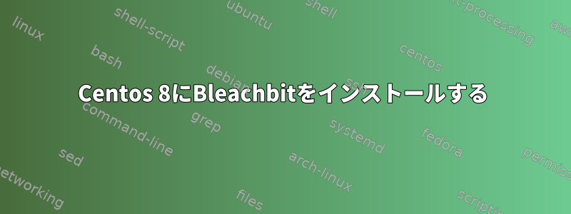 Centos 8にBleachbitをインストールする