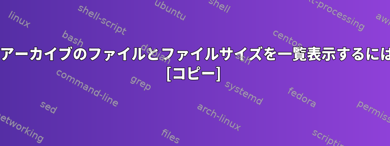 zipアーカイブのファイルとファイルサイズを一覧表示するには？ [コピー]