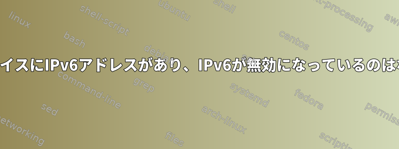 インターフェイスにIPv6アドレスがあり、IPv6が無効になっているのはなぜですか？