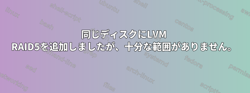 同じディスクにLVM RAID5を追加しましたが、十分な範囲がありません。