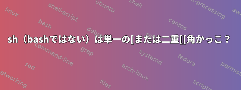 sh（bashではない）は単一の[または二重[[角かっこ？