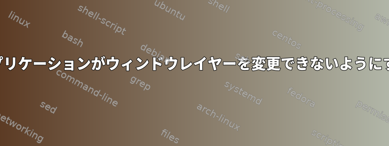 アプリケーションがウィンドウレイヤーを変更できないようにする