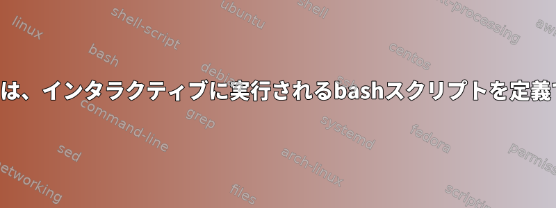 デフォルトでは、インタラクティブに実行されるbashスクリプトを定義できますか？