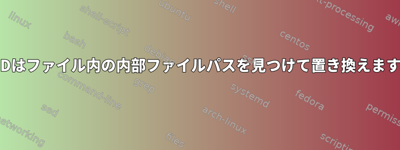 SEDはファイル内の内部ファイルパスを見つけて置き換えます。