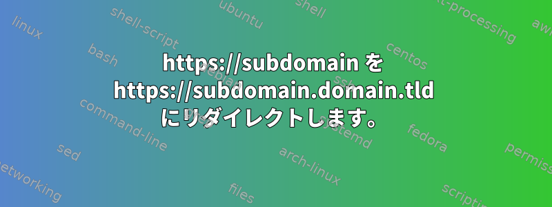 https://subdomain を https://subdomain.domain.tld にリダイレクトします。