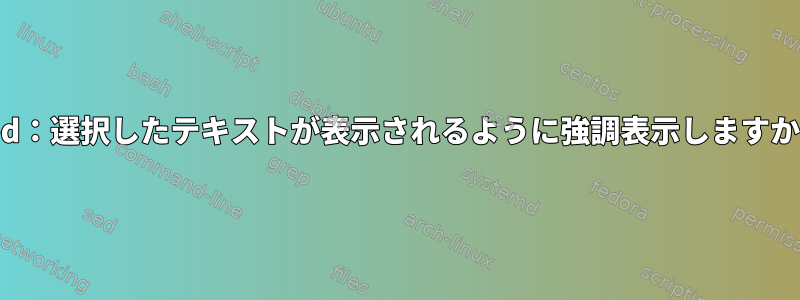 Xed：選択したテキストが表示されるように強調表示しますか？