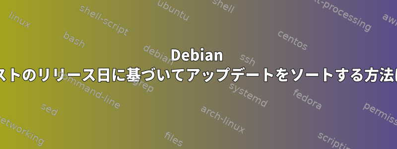 Debian テストのリリース日に基づいてアップデートをソートする方法は?