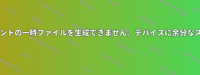 bash：ここでドキュメントの一時ファイルを生成できません。デバイスに余分なスペースがありません。