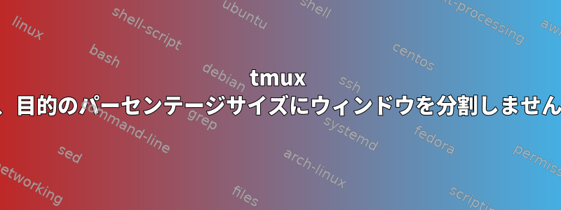 tmux は、目的のパーセンテージサイズにウィンドウを分割しません。