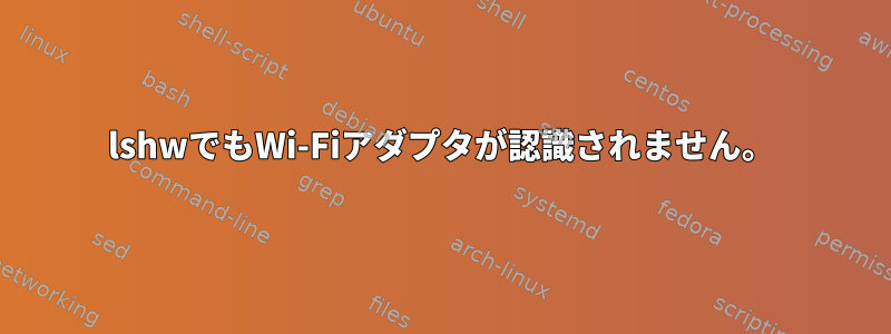 lshwでもWi-Fiアダプタが認識されません。