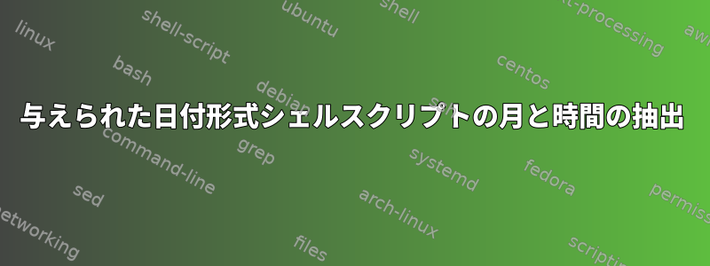 与えられた日付形式シェルスクリプトの月と時間の抽出