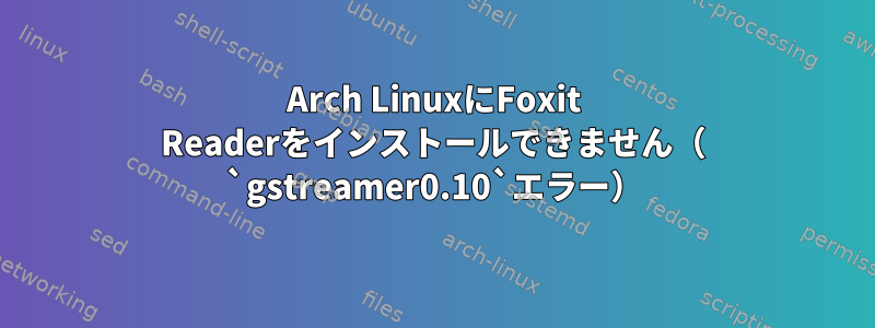 Arch LinuxにFoxit Readerをインストールできません（ `gstreamer0.10`エラー）