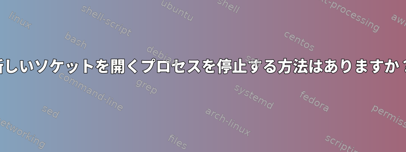 新しいソケットを開くプロセスを停止する方法はありますか？