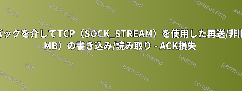 localhostループバックを介してTCP（SOCK_STREAM）を使用した再送/非順次パケット（〜1 MB）の書き込み/読み取り - ACK損失